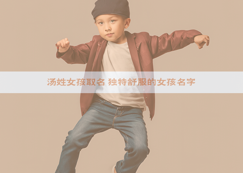 汤姓女孩取名 独特舒服的女孩名字