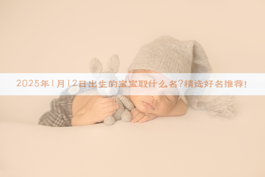 2025年1月12日出生的宝宝取什么名？精选好名推荐！