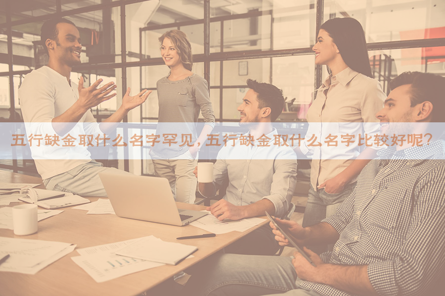 五行缺金取什么名字罕见，五行缺金取什么名字比较好呢？