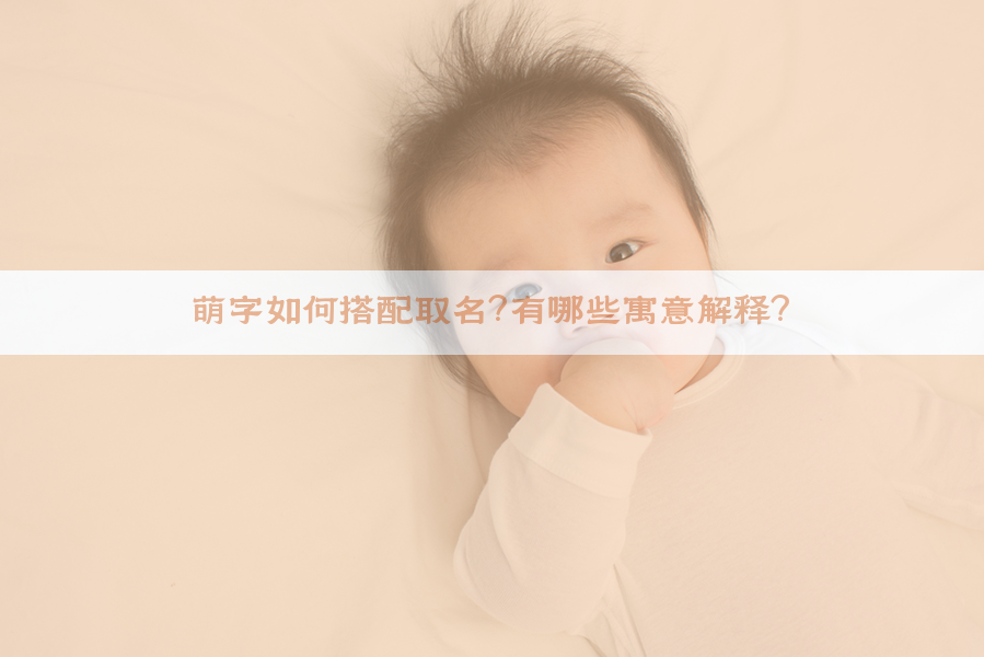 萌字如何搭配取名？有哪些寓意解释？