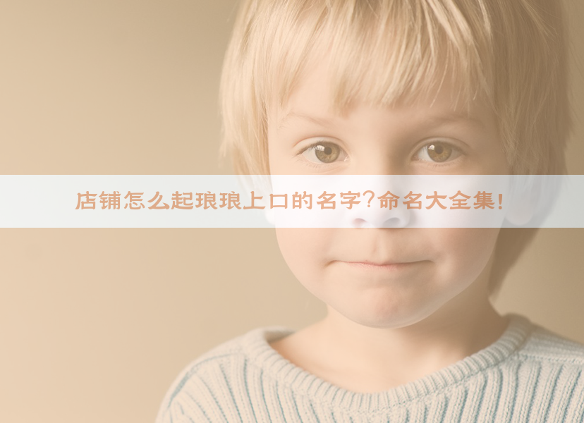 ​店铺怎么起琅琅上口的名字？命名大全集！​​