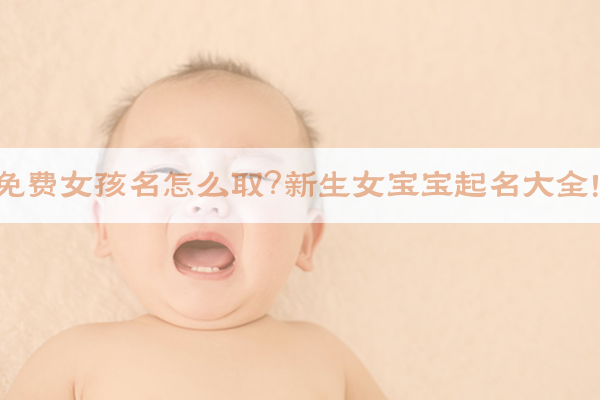 ​免费女孩名怎么取？新生女宝宝起名大全！​​