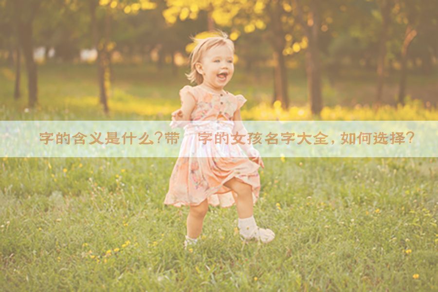 纨字的含义是什么？带纨字的女孩名字大全，如何选择？