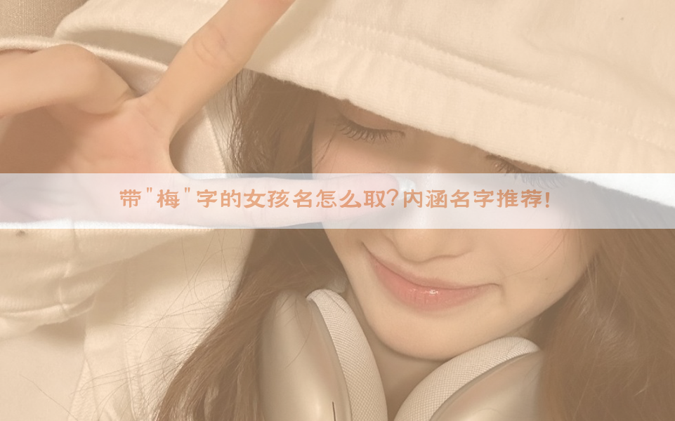 ​带"梅"字的女孩名怎么取？内涵名字推荐！​​