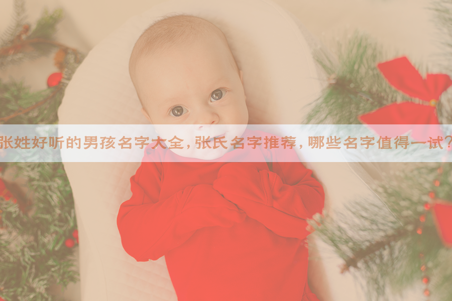 张姓好听的男孩名字大全，张氏名字推荐，哪些名字值得一试？