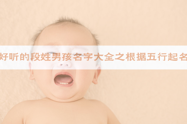 好听的段姓男孩名字大全之根据五行起名