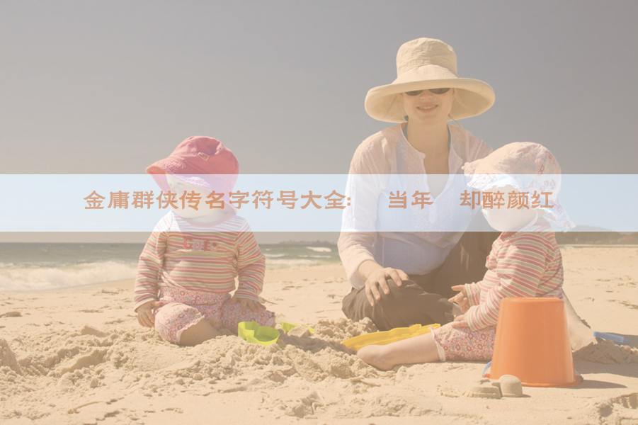 金庸群侠传名字符号大全：灬 当年拚却醉颜红