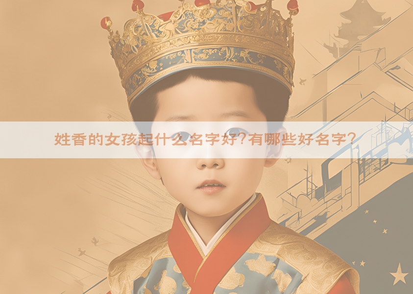 姓香的女孩起什么名字好？有哪些好名字？