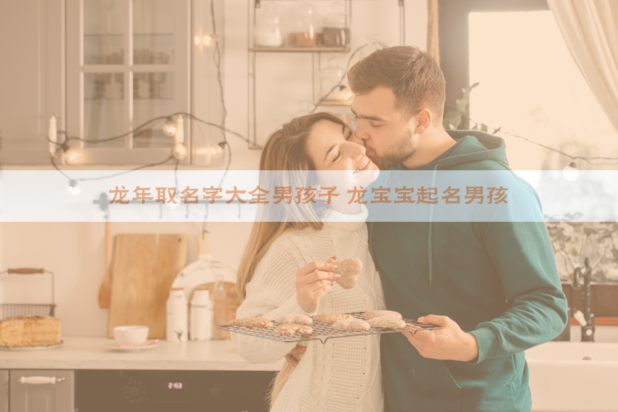 龙年取名字大全男孩子 龙宝宝起名男孩