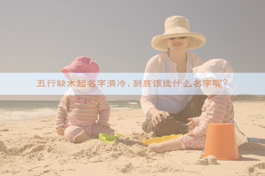 五行缺木起名字清冷，到底该选什么名字呢？