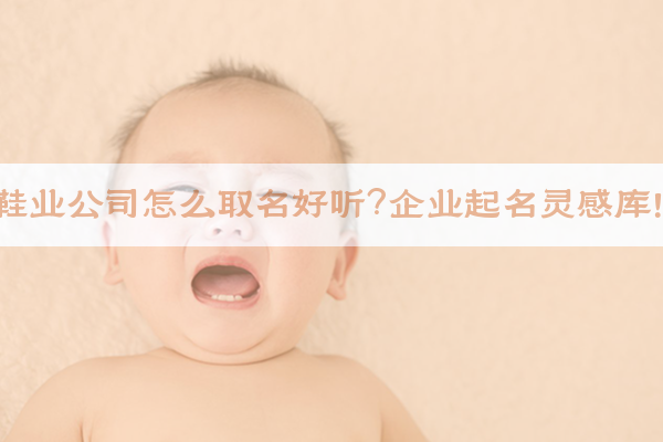 ​鞋业公司怎么取名好听？企业起名灵感库！​​