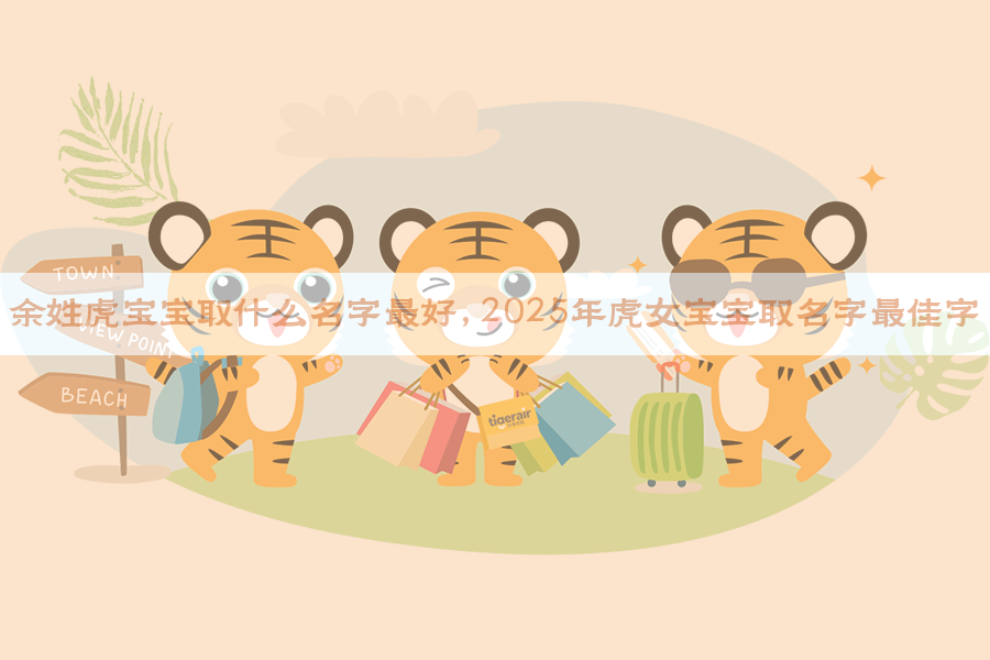 余姓虎宝宝取什么名字最好,2025年虎女宝宝取名字最佳字