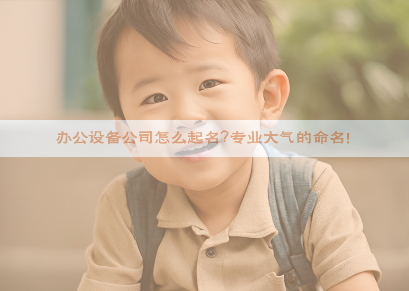 ​办公设备公司怎么起名？专业大气的命名！​​
