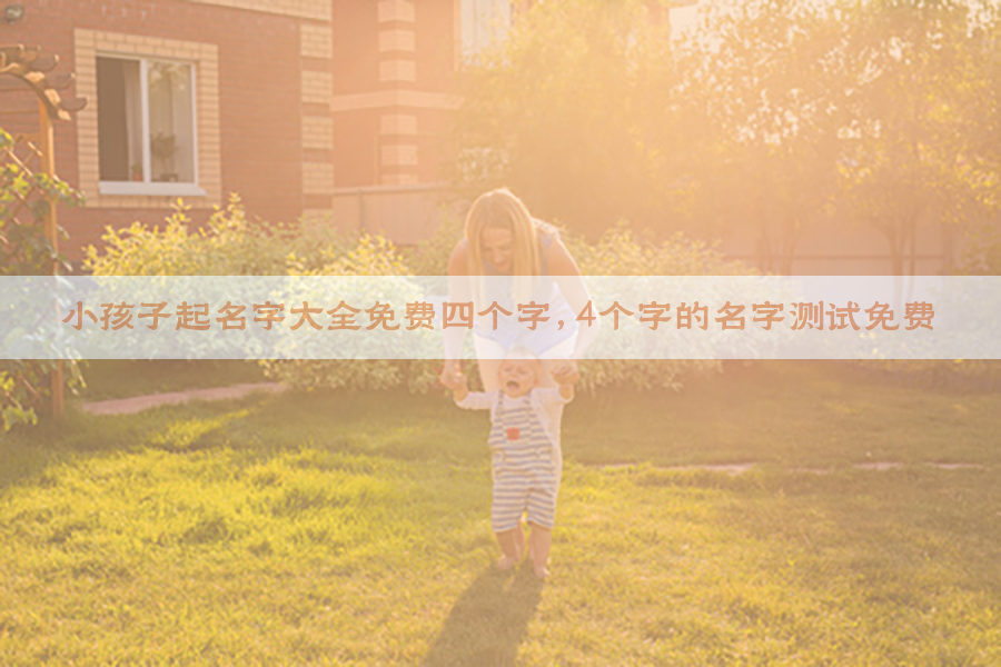 小孩子起名字大全免费四个字,4个字的名字测试免费