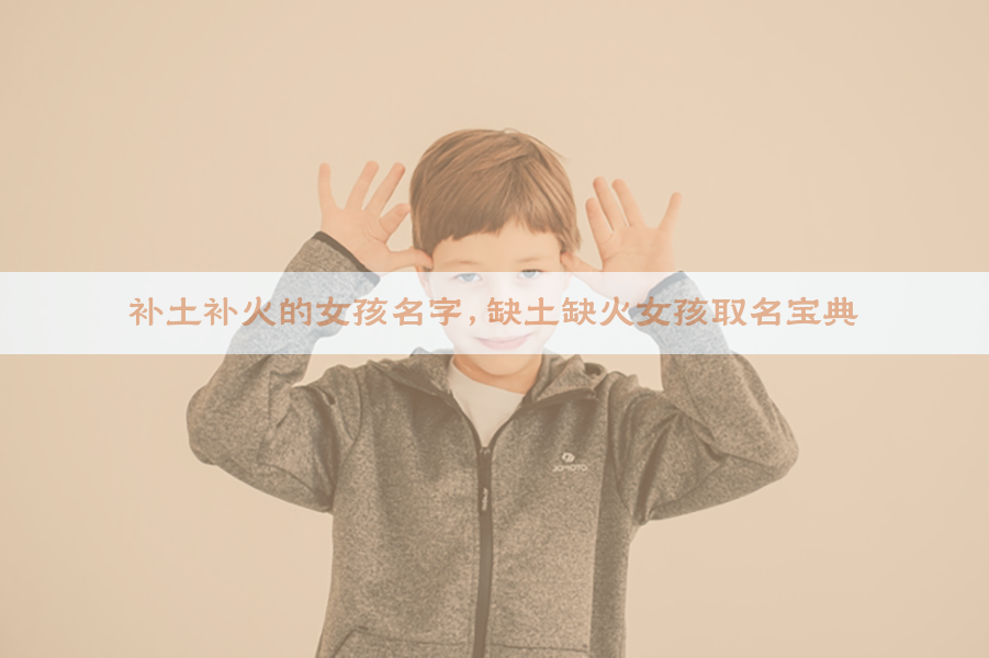 补土补火的女孩名字,缺土缺火女孩取名宝典