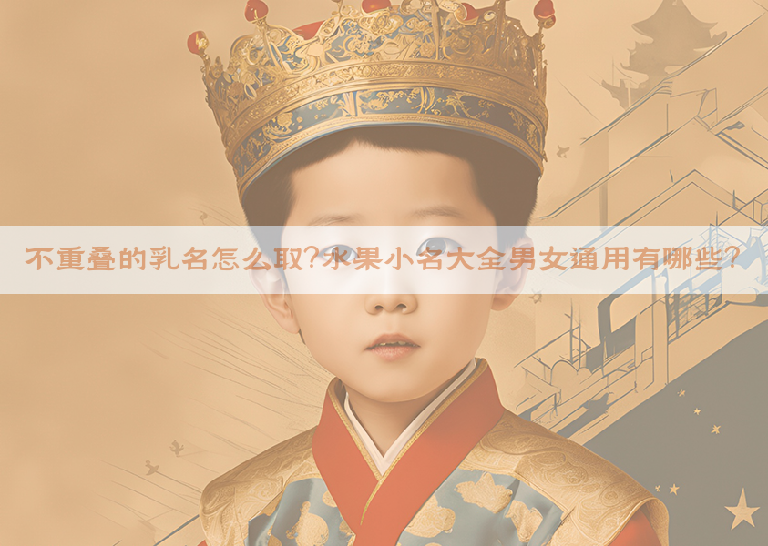 不重叠的乳名怎么取？水果小名大全男女通用有哪些？