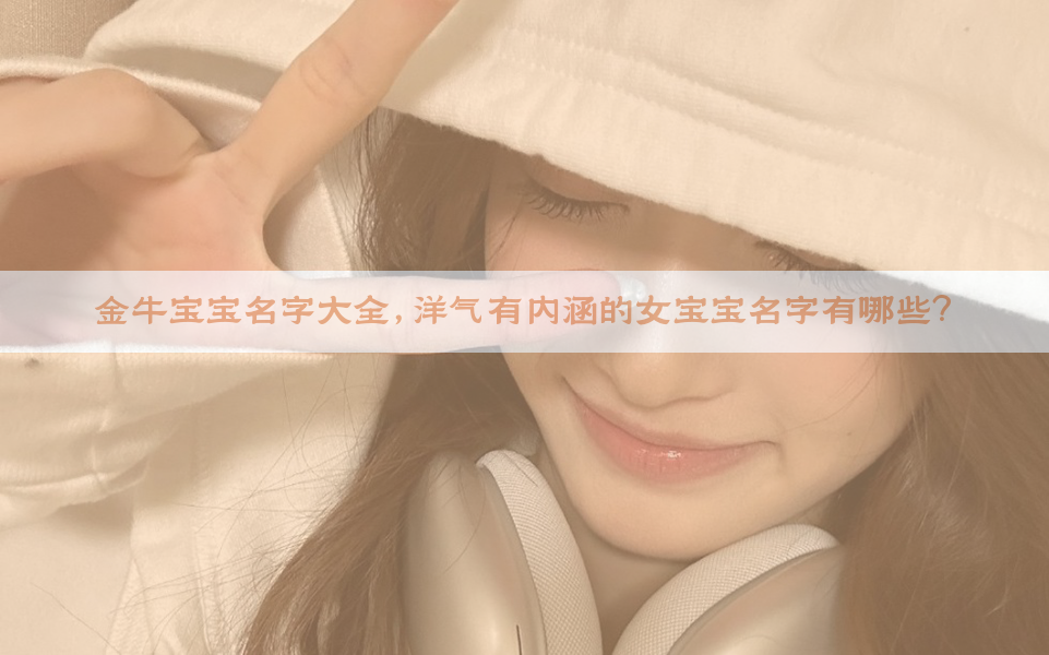 金牛宝宝名字大全，洋气有内涵的女宝宝名字有哪些？