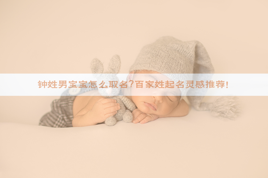 ​钟姓男宝宝怎么取名？百家姓起名灵感推荐！​​