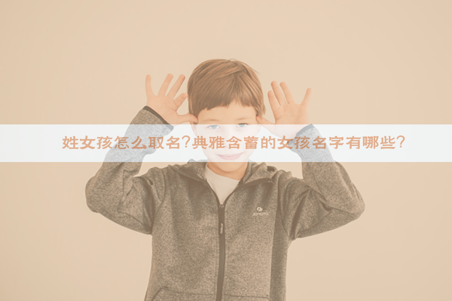 倪姓女孩怎么取名？典雅含蓄的女孩名字有哪些？