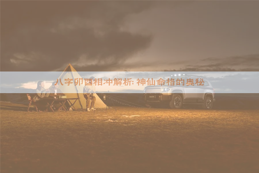 ​八字卯酉相冲解析：神仙命格的奥秘​