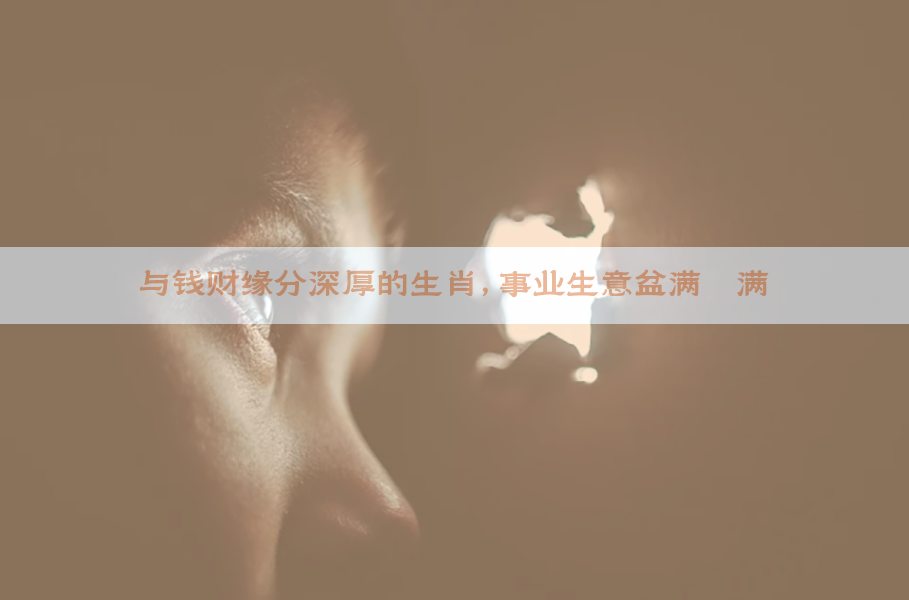 与钱财缘分深厚的生肖，事业生意盆满钵满