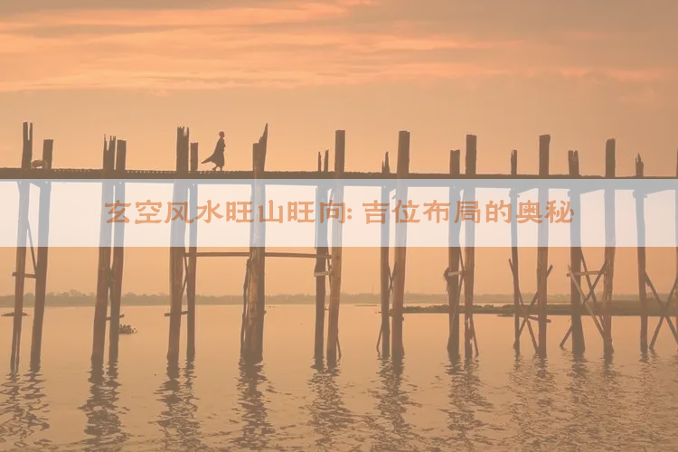 ​玄空风水旺山旺向：吉位布局的奥秘​
