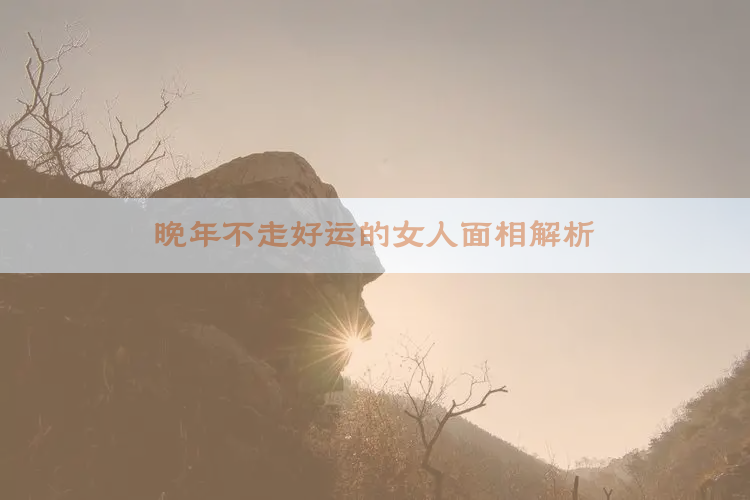 晚年不走好运的女人面相解析
