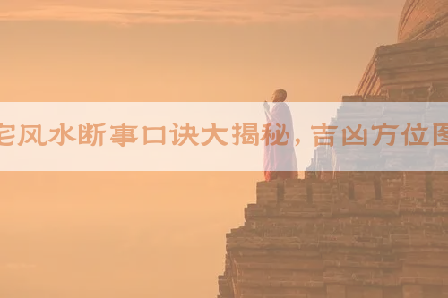 八宅风水断事口诀大揭秘，吉凶方位图解