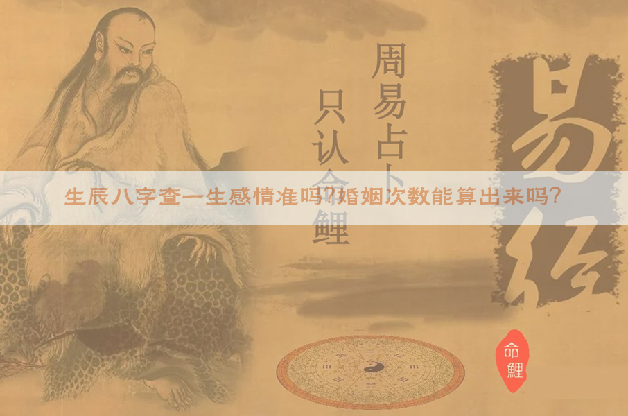 ​生辰八字查一生感情准吗？婚姻次数能算出来吗？​​