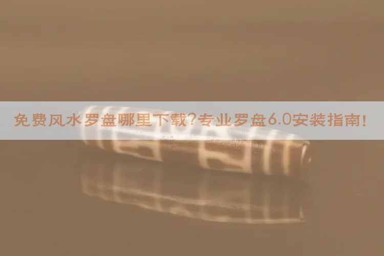 ​免费风水罗盘哪里下载？专业罗盘6.0安装指南！​​