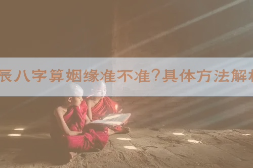 ​生辰八字算姻缘准不准？具体方法解析！​​