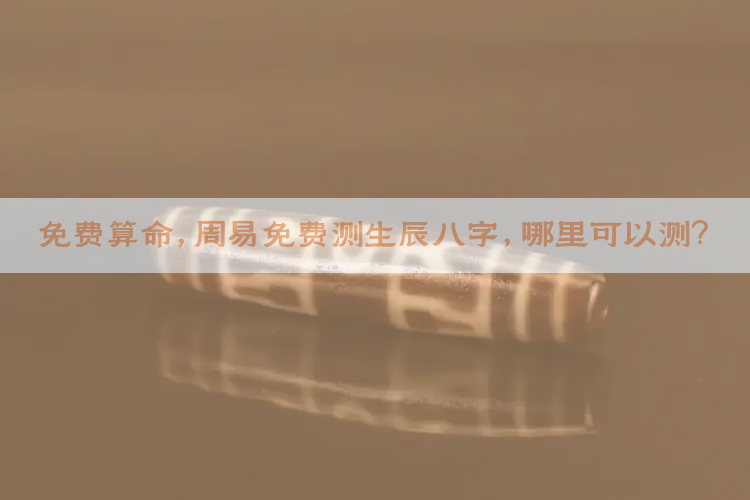 免费算命，周易免费测生辰八字，哪里可以测？