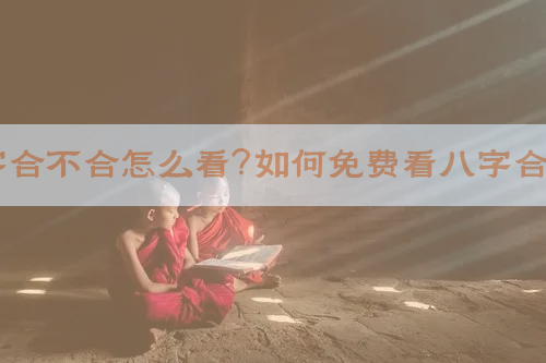 算八字合不合怎么看？如何免费看八字合不合？