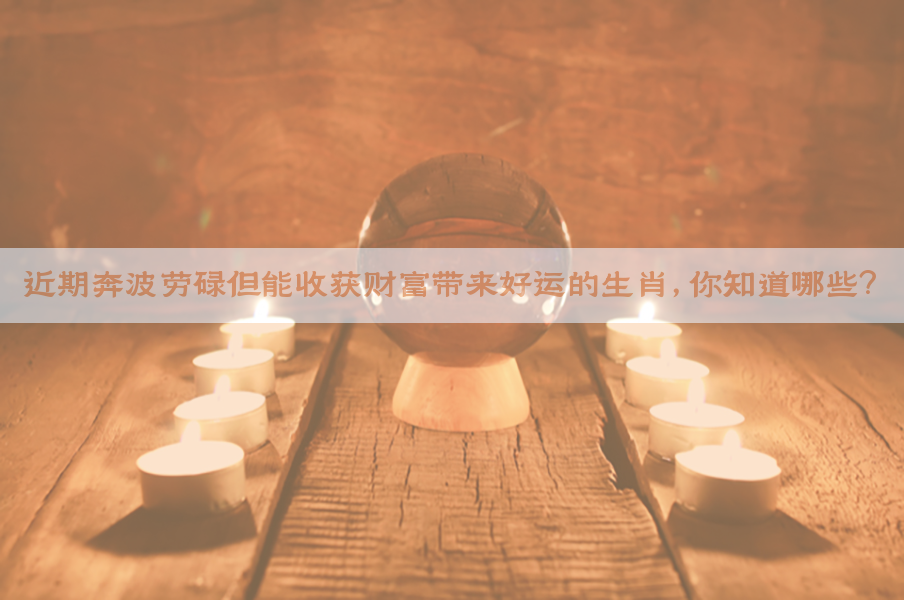 近期奔波劳碌但能收获财富带来好运的生肖，你知道哪些？