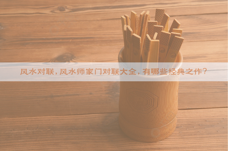 风水对联，风水师家门对联大全，有哪些经典之作？