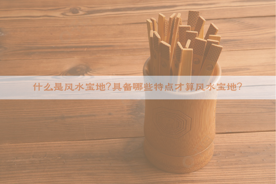 什么是风水宝地？具备哪些特点才算风水宝地？