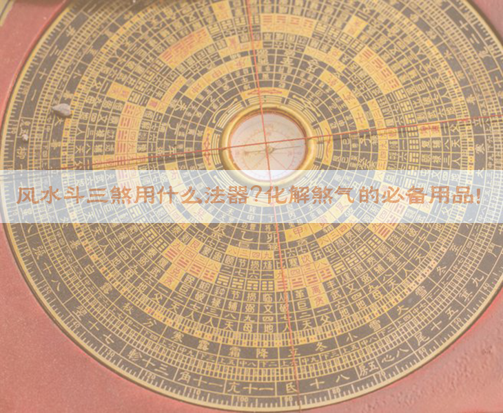 风水斗三煞用什么法器？化解煞气的必备用品！​​