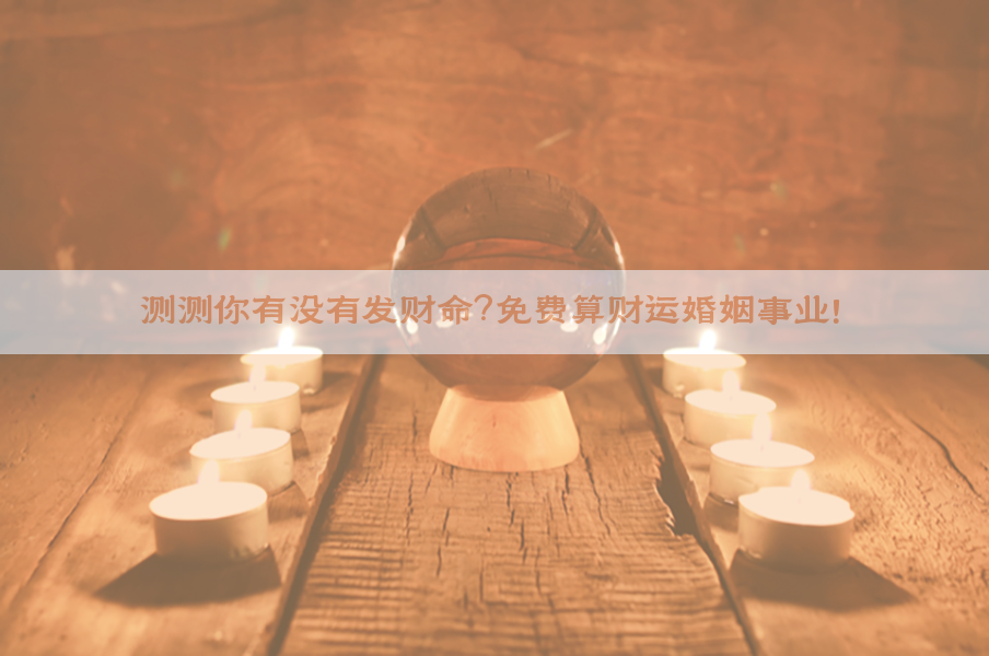 ​测测你有没有发财命？免费算财运婚姻事业！​​