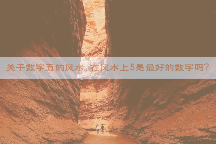 关于数字五的风水，在风水上5是最好的数字吗？