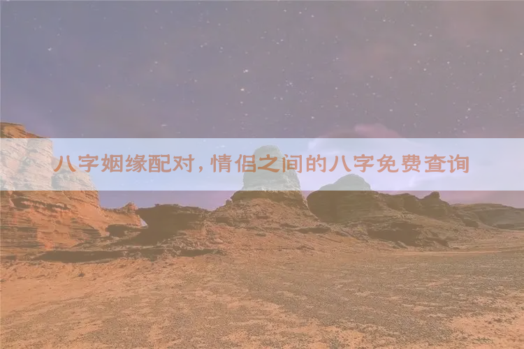 八字姻缘配对,情侣之间的八字免费查询