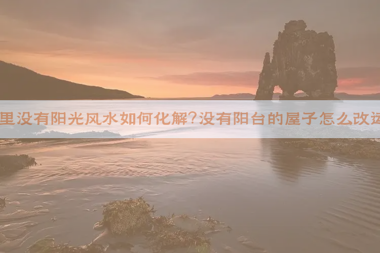 屋里没有阳光风水如何化解？没有阳台的屋子怎么改运？
