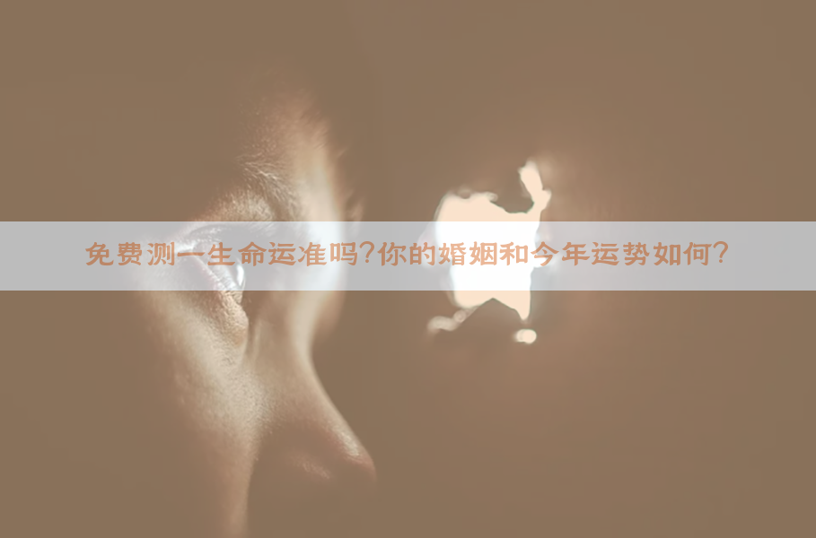 免费测一生命运准吗？你的婚姻和今年运势如何？