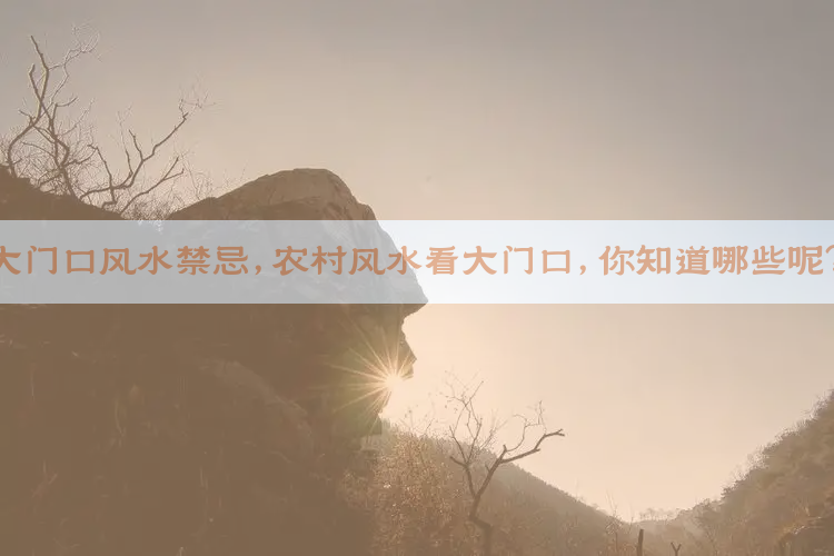 大门口风水禁忌，农村风水看大门口，你知道哪些呢？