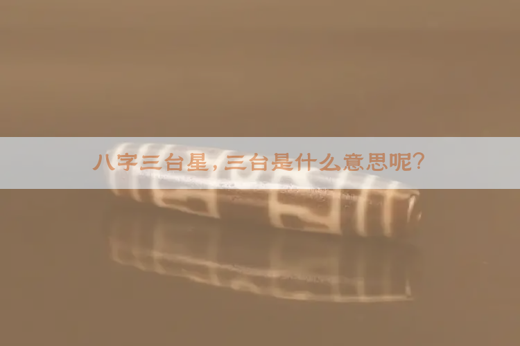 八字三台星，三台是什么意思呢？